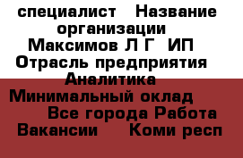 IT специалист › Название организации ­ Максимов Л.Г, ИП › Отрасль предприятия ­ Аналитика › Минимальный оклад ­ 30 000 - Все города Работа » Вакансии   . Коми респ.